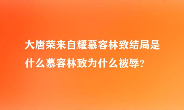 大唐荣来自耀慕容林致结局是什么慕容林致为什么被辱？