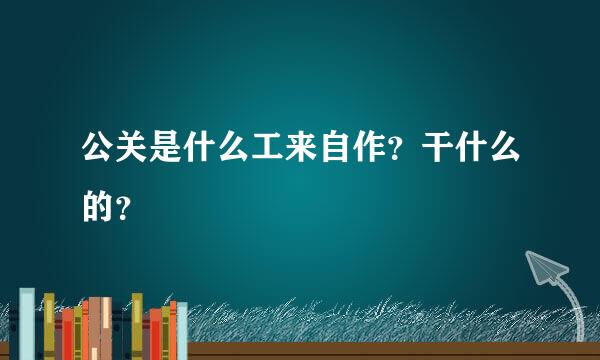 公关是什么工来自作？干什么的？