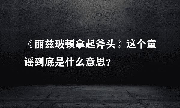 《丽兹玻顿拿起斧头》这个童谣到底是什么意思？