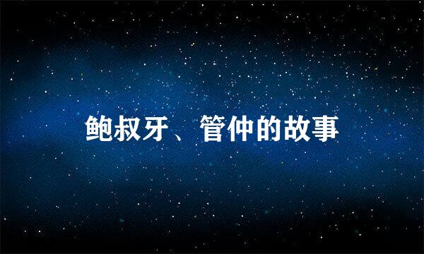 鲍叔牙、管仲的故事