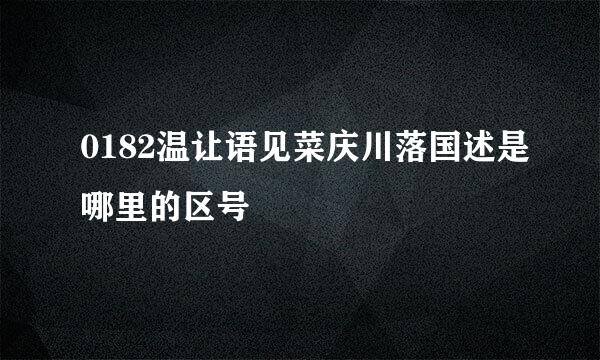 0182温让语见菜庆川落国述是哪里的区号