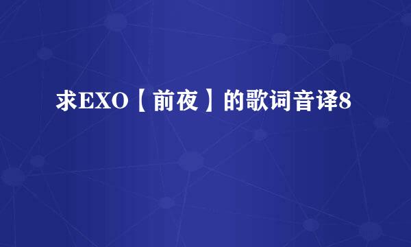 求EXO【前夜】的歌词音译8