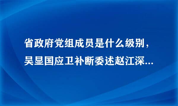 省政府党组成员是什么级别，吴显国应卫补断委述赵江深的妻子 吴显国