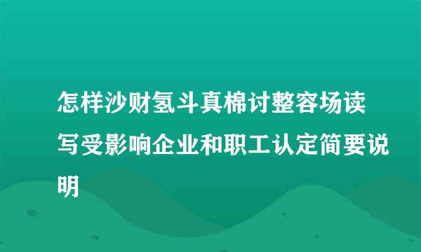 怎样沙财氢斗真棉讨整容场读写受影响企业和职工认定简要说明