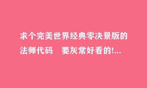 求个完美世界经典零决景版的法师代码 要灰常好看的!最好是带图的 国际的就不要发了 真心看似坐不起国际!!