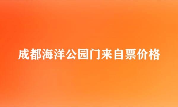 成都海洋公园门来自票价格