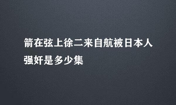 箭在弦上徐二来自航被日本人强奸是多少集