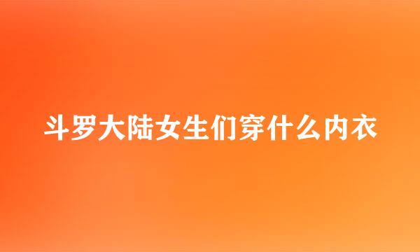 斗罗大陆女生们穿什么内衣