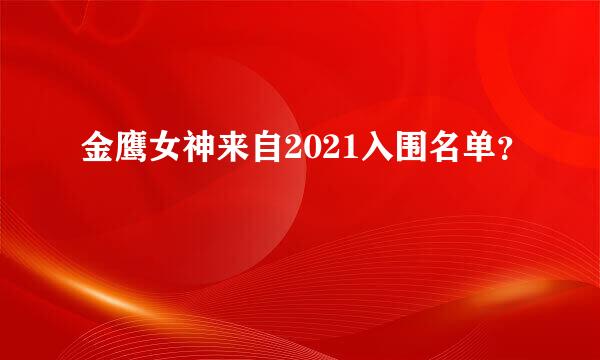 金鹰女神来自2021入围名单？