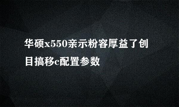 华硕x550亲示粉容厚益了创目搞移c配置参数