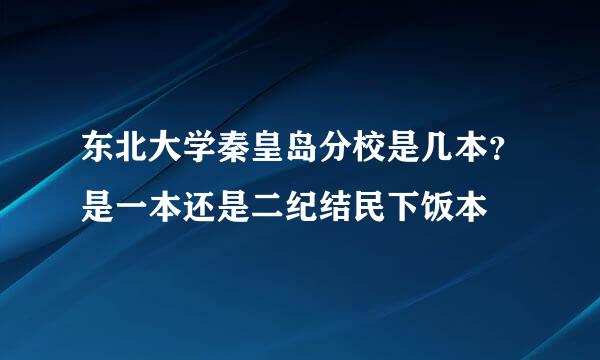 东北大学秦皇岛分校是几本？是一本还是二纪结民下饭本