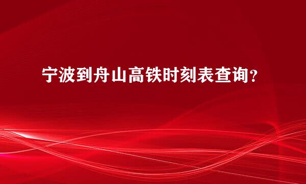 宁波到舟山高铁时刻表查询？