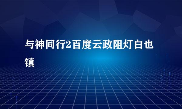 与神同行2百度云政阻灯白也镇