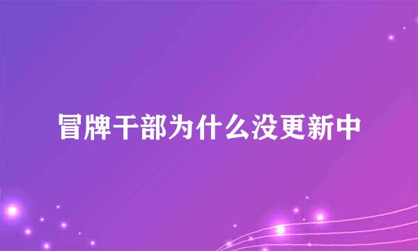 冒牌干部为什么没更新中