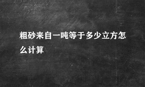 粗砂来自一吨等于多少立方怎么计算