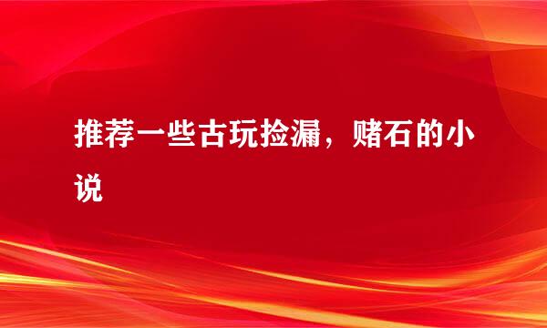 推荐一些古玩捡漏，赌石的小说