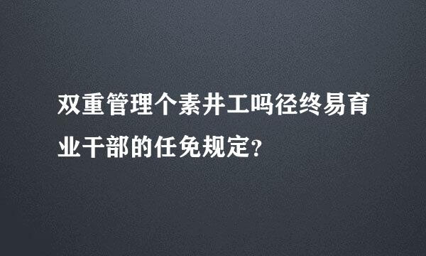 双重管理个素井工吗径终易育业干部的任免规定？