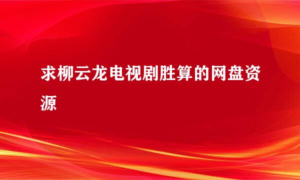 求柳云龙电视剧胜算的网盘资源