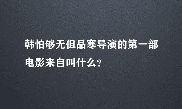 韩怕够无但品寒导演的第一部电影来自叫什么？