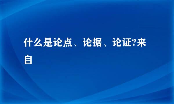 什么是论点、论据、论证?来自