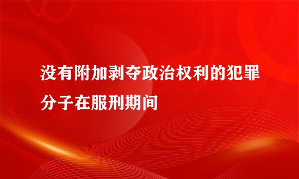 没有附加剥夺政治权利的犯罪分子在服刑期间