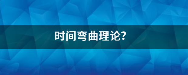 时间弯曲理论？