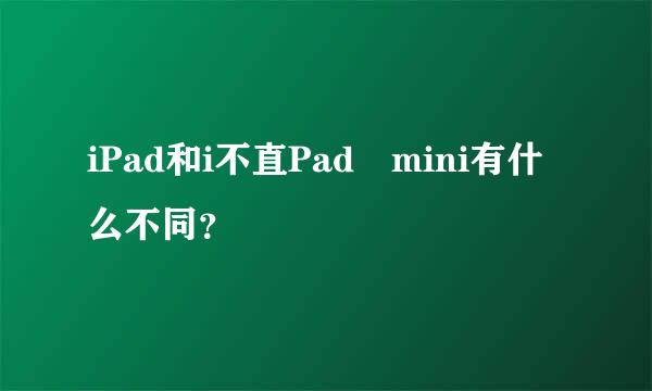 iPad和i不直Pad mini有什么不同？