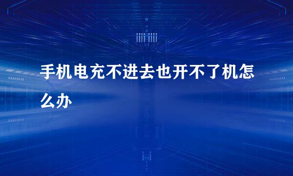 手机电充不进去也开不了机怎么办