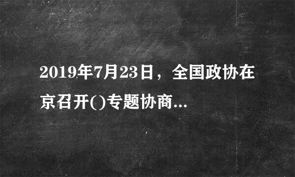 2019年7月23日，全国政协在京召开()专题协商会，会议强调，加强农村基本公共文化服务建设，是实施乡村振兴战略和建设社...