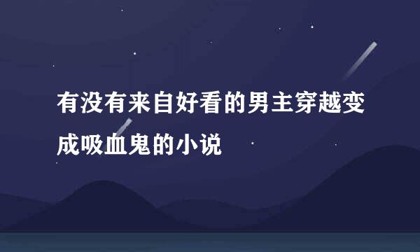 有没有来自好看的男主穿越变成吸血鬼的小说