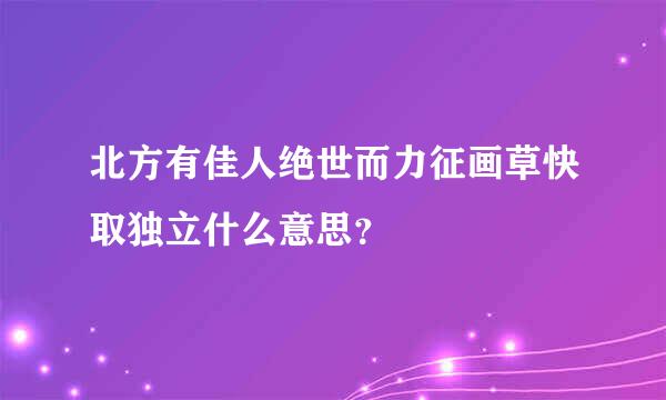 北方有佳人绝世而力征画草快取独立什么意思？