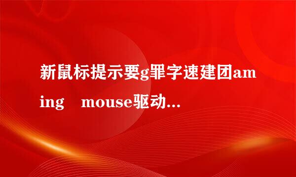 新鼠标提示要g罪字速建团aming mouse驱动，可惜电脑上找不到，哪里能下载，谢谢