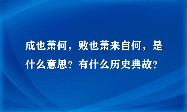 成也萧何，败也萧来自何，是什么意思？有什么历史典故？