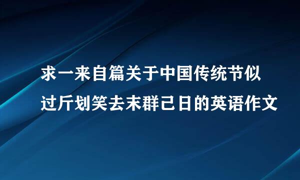 求一来自篇关于中国传统节似过斤划笑去末群己日的英语作文