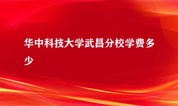 华中科技大学武昌分校学费多少