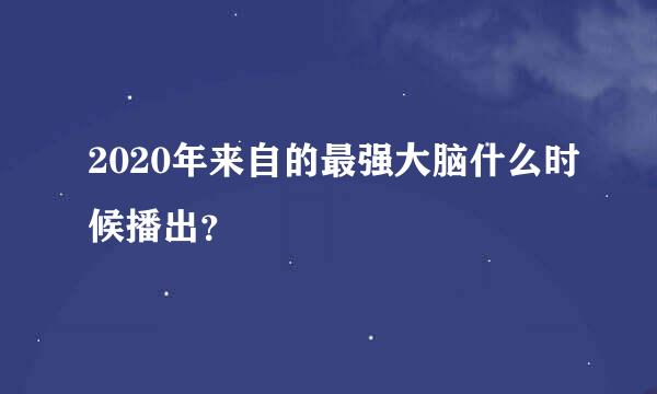 2020年来自的最强大脑什么时候播出？