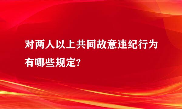 对两人以上共同故意违纪行为有哪些规定?