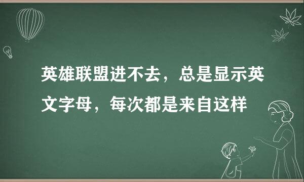 英雄联盟进不去，总是显示英文字母，每次都是来自这样