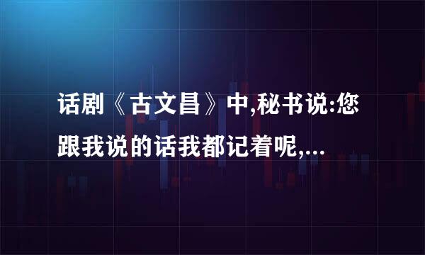 话剧《古文昌》中,秘书说:您跟我说的话我都记着呢,把手洗干净,后面是什么？