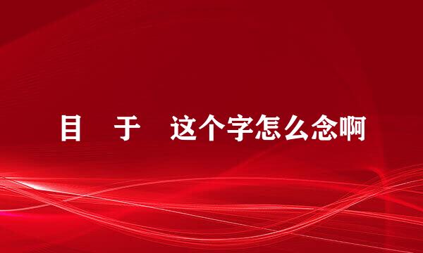 目 于 这个字怎么念啊