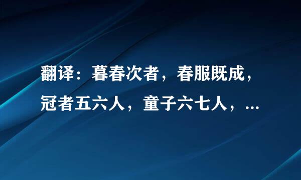 翻译：暮春次者，春服既成，冠者五六人，童子六七人，浴乎沂，风乎舞雩，咏而归