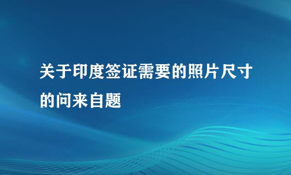 关于印度签证需要的照片尺寸的问来自题