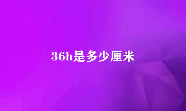 36h是多少厘米