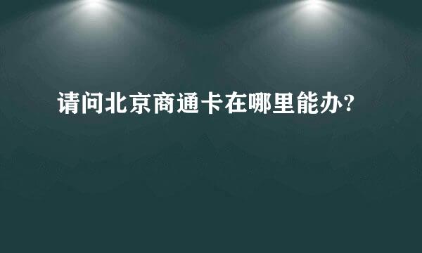 请问北京商通卡在哪里能办?