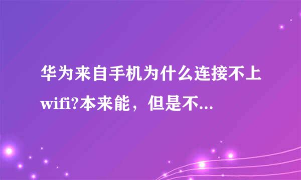 华为来自手机为什么连接不上wifi?本来能，但是不知道为什么风突然不能了。。