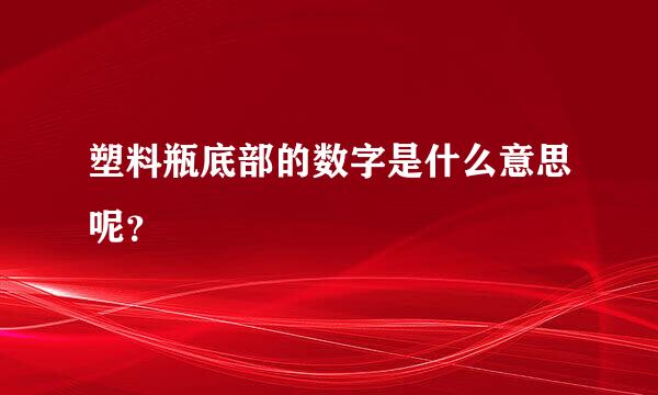 塑料瓶底部的数字是什么意思呢？