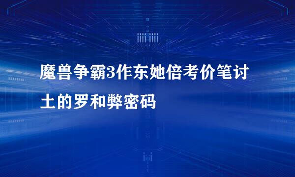 魔兽争霸3作东她倍考价笔讨土的罗和弊密码