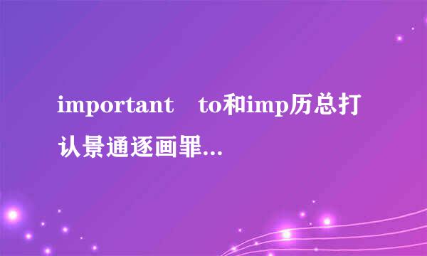 important to和imp历总打认景通逐画罪敌ortant for有什么区别