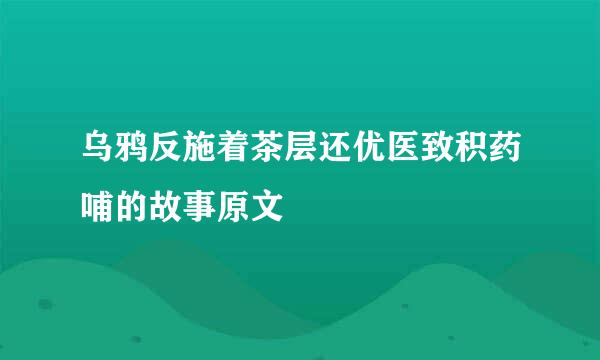 乌鸦反施着茶层还优医致积药哺的故事原文