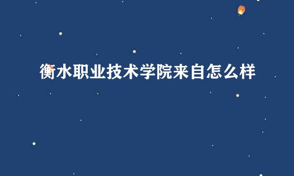 衡水职业技术学院来自怎么样